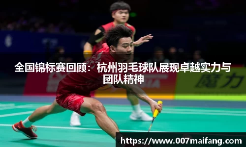 全国锦标赛回顾：杭州羽毛球队展现卓越实力与团队精神