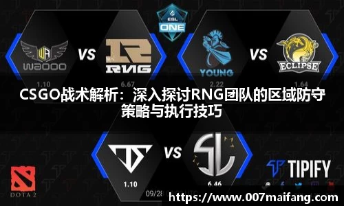 CSGO战术解析：深入探讨RNG团队的区域防守策略与执行技巧