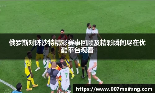 俄罗斯对阵沙特精彩赛事回顾及精彩瞬间尽在优酷平台观看