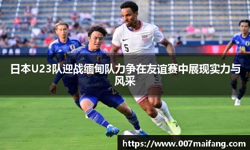 日本U23队迎战缅甸队力争在友谊赛中展现实力与风采