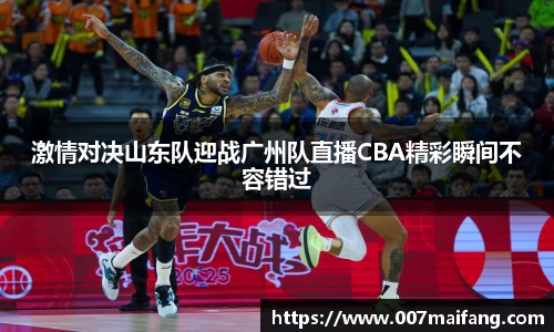 激情对决山东队迎战广州队直播CBA精彩瞬间不容错过