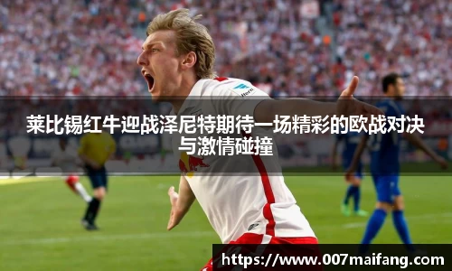 莱比锡红牛迎战泽尼特期待一场精彩的欧战对决与激情碰撞
