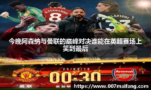 今晚阿森纳与曼联的巅峰对决谁能在英超赛场上笑到最后