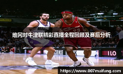 维冈对牛津联精彩直播全程回顾及赛后分析
